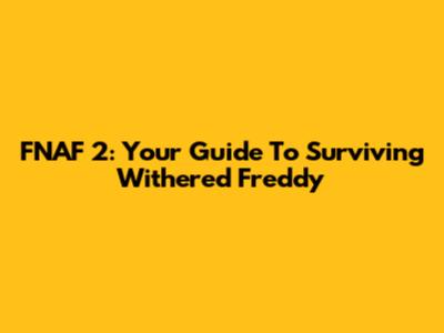 FNAF 2: Your Guide To Surviving Withered Freddy