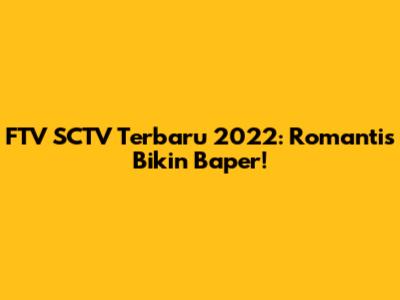 FTV SCTV Terbaru 2022: Romantis Bikin Baper!