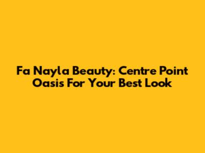 Fa Nayla Beauty: Centre Point Oasis For Your Best Look