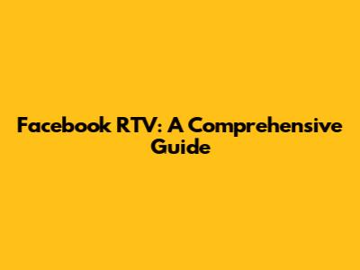 Facebook RTV: A Comprehensive Guide