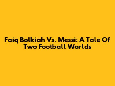Faiq Bolkiah Vs. Messi: A Tale Of Two Football Worlds
