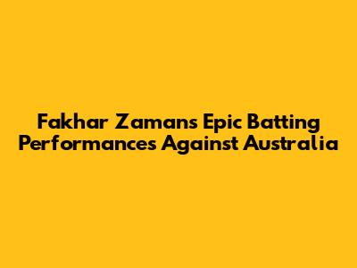 Fakhar Zaman's Epic Batting Performances Against Australia