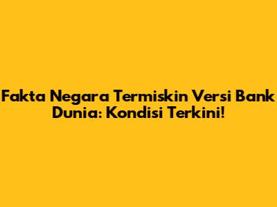 Fakta Negara Termiskin Versi Bank Dunia: Kondisi Terkini!