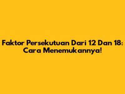 Faktor Persekutuan Dari 12 Dan 18: Cara Menemukannya!