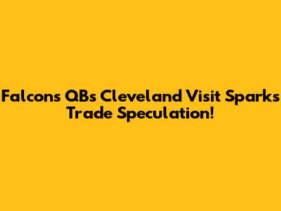 Falcons QB's Cleveland Visit Sparks Trade Speculation!