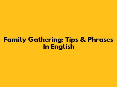 Family Gathering: Tips & Phrases In English