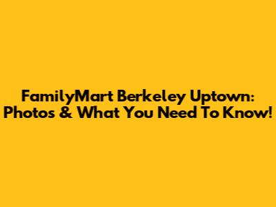 FamilyMart Berkeley Uptown: Photos & What You Need To Know!