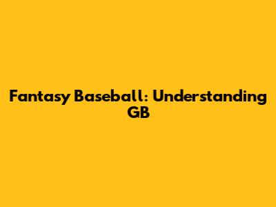 Fantasy Baseball: Understanding GB