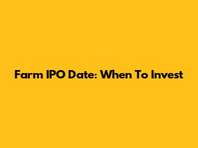 Farm IPO Date: When To Invest