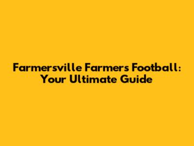 Farmersville Farmers Football: Your Ultimate Guide