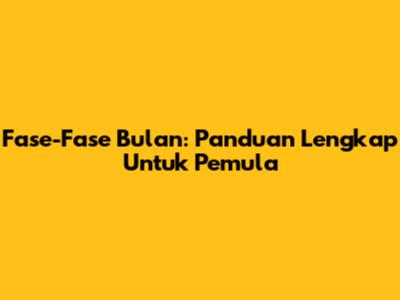 Fase-Fase Bulan: Panduan Lengkap Untuk Pemula