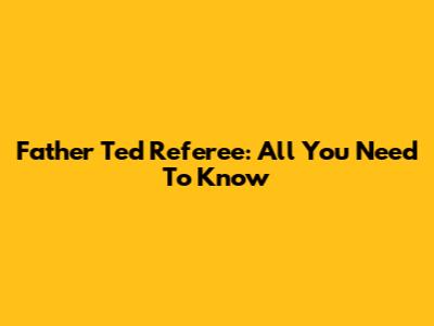 Father Ted Referee: All You Need To Know