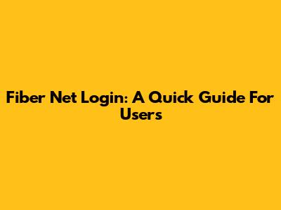 Fiber Net Login: A Quick Guide For Users