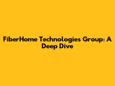 FiberHome Technologies Group: A Deep Dive