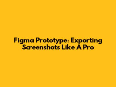 Figma Prototype: Exporting Screenshots Like A Pro