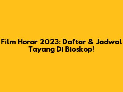 Film Horor 2023: Daftar & Jadwal Tayang Di Bioskop!