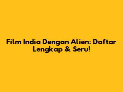 Film India Dengan Alien: Daftar Lengkap & Seru!