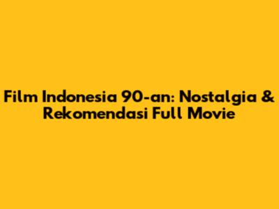 Film Indonesia 90-an: Nostalgia & Rekomendasi Full Movie