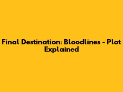 Final Destination: Bloodlines - Plot Explained