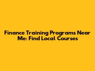 Finance Training Programs Near Me: Find Local Courses