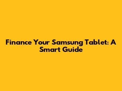 Finance Your Samsung Tablet: A Smart Guide