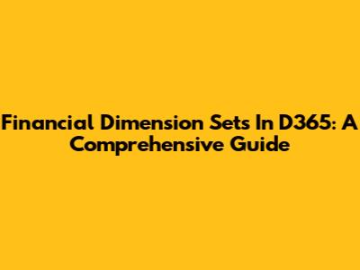 Financial Dimension Sets In D365: A Comprehensive Guide