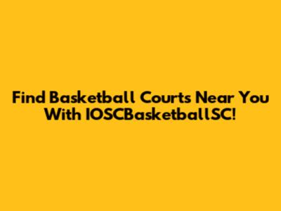 Find Basketball Courts Near You With IOSCBasketballSC!