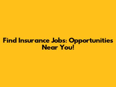 Find Insurance Jobs: Opportunities Near You!