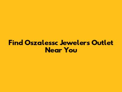 Find Oszalessc Jewelers Outlet Near You