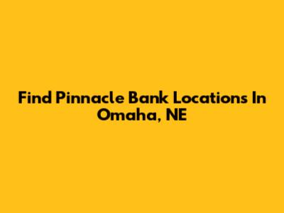 Find Pinnacle Bank Locations In Omaha, NE