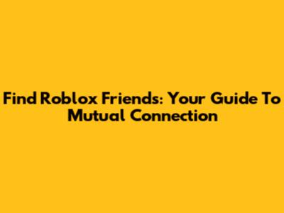 Find Roblox Friends: Your Guide To Mutual Connection