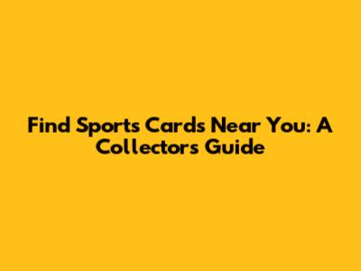Find Sports Cards Near You: A Collector's Guide
