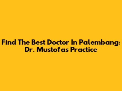 Find The Best Doctor In Palembang: Dr. Mustofa's Practice