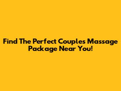 Find The Perfect Couples Massage Package Near You!