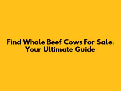 Find Whole Beef Cows For Sale: Your Ultimate Guide