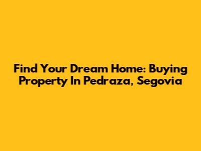 Find Your Dream Home: Buying Property In Pedraza, Segovia