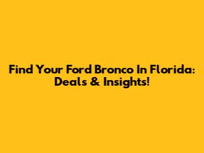 Find Your Ford Bronco In Florida: Deals & Insights!