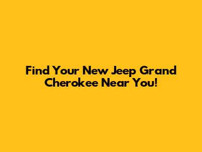 Find Your New Jeep Grand Cherokee Near You!