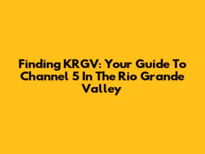 Finding KRGV: Your Guide To Channel 5 In The Rio Grande Valley