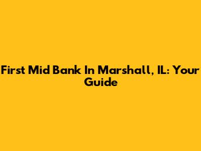First Mid Bank In Marshall, IL: Your Guide