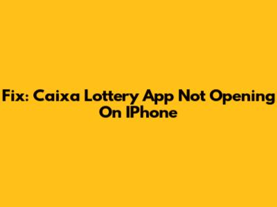 Fix: Caixa Lottery App Not Opening On IPhone