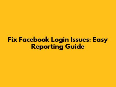 Fix Facebook Login Issues: Easy Reporting Guide