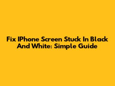 Fix IPhone Screen Stuck In Black And White: Simple Guide