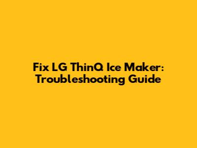 Fix LG ThinQ Ice Maker: Troubleshooting Guide