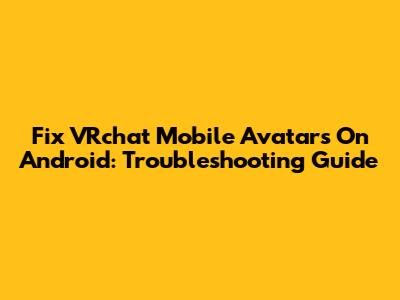Fix VRchat Mobile Avatars On Android: Troubleshooting Guide