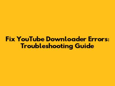 Fix YouTube Downloader Errors: Troubleshooting Guide