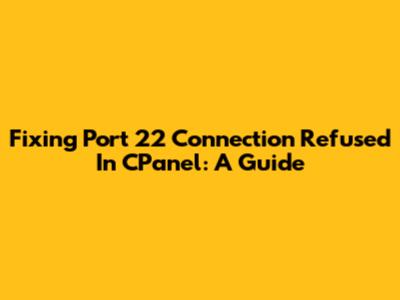 Fixing 'Port 22 Connection Refused' In CPanel: A Guide
