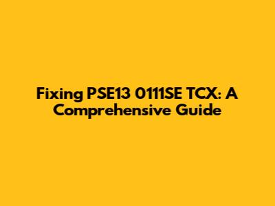 Fixing PSE13 0111SE TCX: A Comprehensive Guide