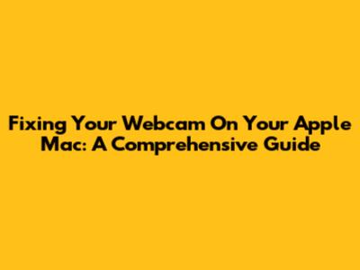 Fixing Your Webcam On Your Apple Mac: A Comprehensive Guide