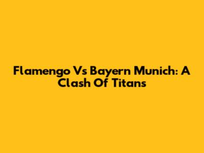 Flamengo Vs Bayern Munich: A Clash Of Titans
